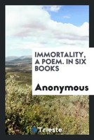 Anonymous | Immortality, A Poem. In Six Books | Taschenbuch | Englisch (2017)