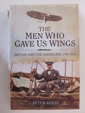 The Men Who Gave Us Wings : Britain and the Aeroplane 1796-1914 by Peter Reese