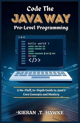 Code the JAVA WAY: Pro-Level Programming: A No-Fluff, In-Depth Guide to Java's C