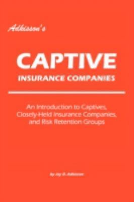 Adkisson's Captive Insurance Companies: An Introduction to Captives,...
