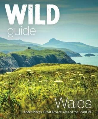 Wild Guide Wales and Marches: The good life in Wales by Daniel Start