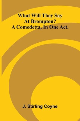 J. Stirling Coyne | What Will They Say At Brompton? A Comedetta, In One Act.