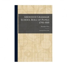 Aberdeen Grammar School Roll of Pupils 1795-1919: Annotated From 1863