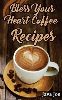 Bless Your Heart Coffee Recipes: Coffee Recipes with Southern Charm by Java Joe
