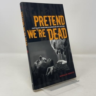 Pretend We're Dead: Capitalist Monsters in American Pop Culture by Annalee Newi