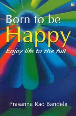 Born to be Happy: Enjoy Life to the Full by Prasanna Rao Bandela NEW