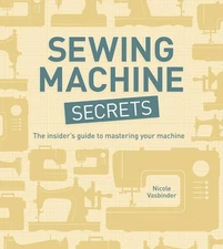 Sewing Machine Secrets: The Insiders Guide to Mastering your Machine