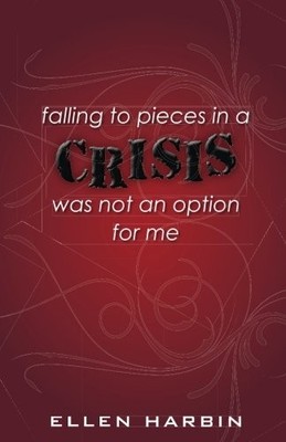 CRISIS: FALLING TO PIECES IN A CRISIS WAS NOT AN OPTION By Ellen Harbin **NEW**