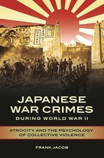 Japanese War Crimes during World War II: Atrocity and the Psychology of Coll...