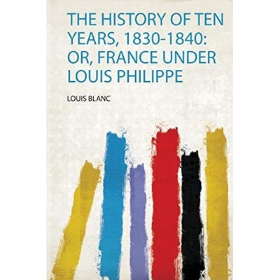 History of Ten Years, 1830-1840 : Or, France under Loui -  NEW Louis Blanc 2020