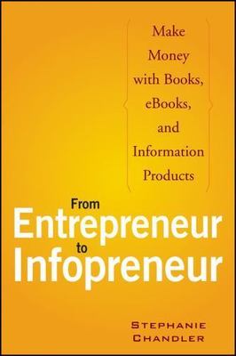 From Entrepreneur to Infopreneur: Make Money with books, E-Books and Informatio