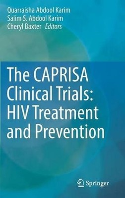 The CAPRISA Clinical Trials: HIV Treatment and Prevention by Quarraisha Abdool K