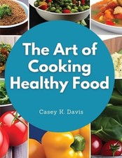 Casey K. Davis The Art of Cooking Healthy Food (Paperback)