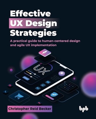 Effective Ux Design Strategies: A Practical Guide to Human-Centered Design and A