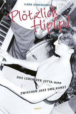 Plötzlich Hip(p) Das Leben der Jutta Hipp zwischen Jazz und Kunst Haberkamp Buch