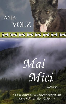 Mai Mici Eine spannende Hundesaga vor den Kulissen Rumäniens Anja Volz Buch 2010