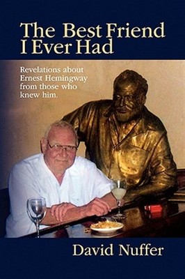 Best Friend I Ever Had : Revelations About Ernest Hemingway from Those Who Kn...