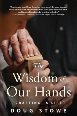 The Wisdom of Our Hands Crafting, A Life by Doug Stowe (Paperback Book)