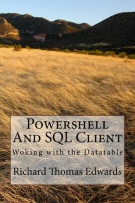 Powershell And SQL Client: Woking with the Datatable by Edwards, Richard Thom...
