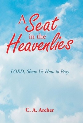 A Seat in the Heavenlies: Lord, Show Us How to Pray by C.A. Archer (English) Har