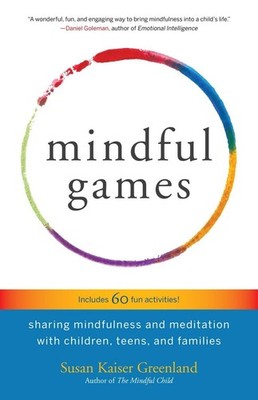 Mindful Games: Sharing Mindfulness and Meditation with Children, Teens, and ...