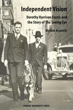 Independent Vision: Dorothy Harrison Eustis and the Story of the Seeing Eye by M