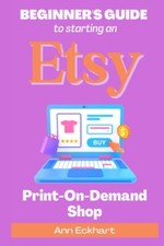 Beginner's Guide To Starting An Etsy Print-On-Demand Shop:... - Eckhart, Ann