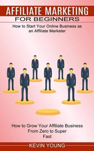 Affiliate Marketing For Beginners: How To Start Your Online Business As An ...