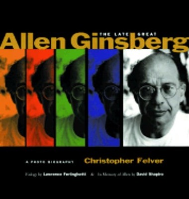 The Late Great Allen Ginsberg: A Photo Biography by Christopher Felver: New