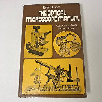 The OPTICAL MICROSCOPE MANUAL: Past and Present Uses and Techniques Brian J Ford