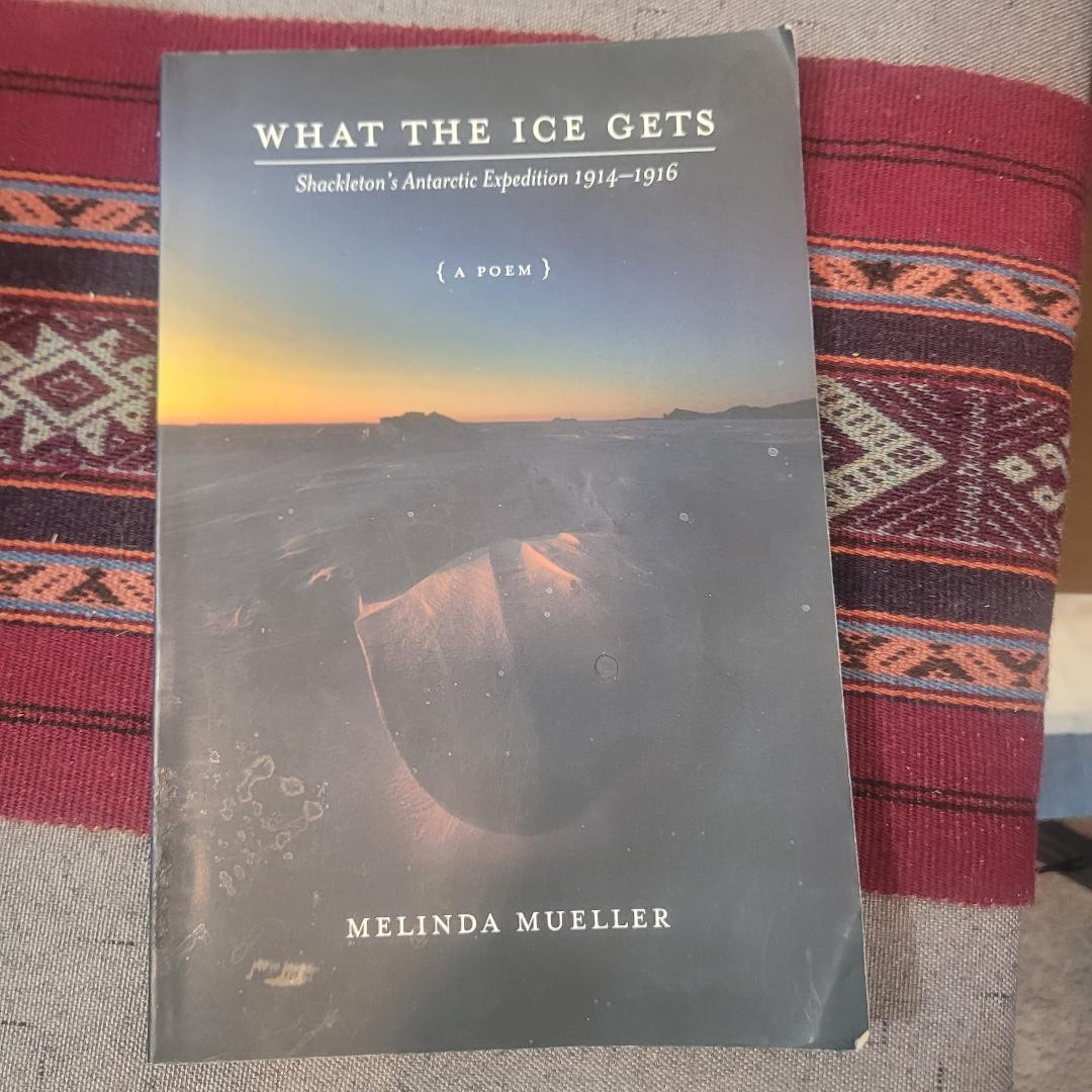 What the Ice Gets : Shackleton's Antarctic Expedition, 1914-1916 by Melinda...
