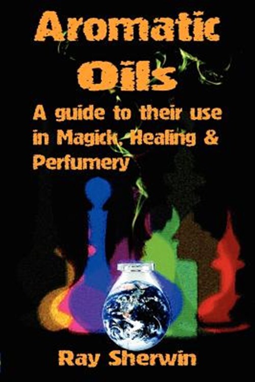 Aromatic Oils : A Guide to Their Use in Magick, Healing & Perfumery, Paperbac...