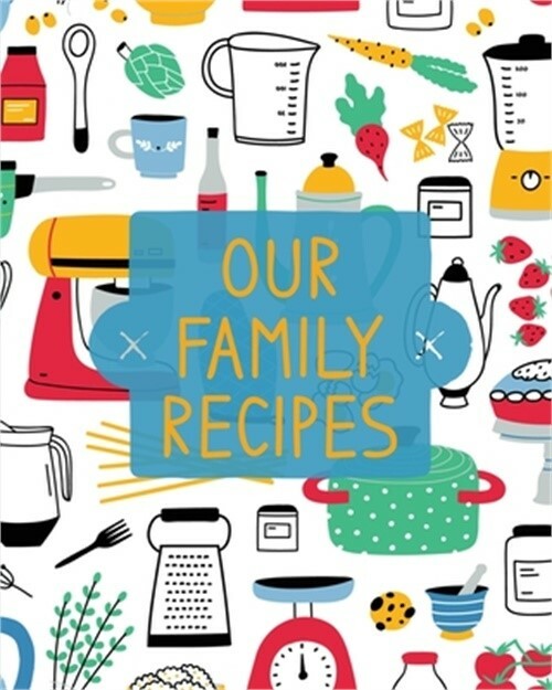 Our Family Recipes: Family Cookbook Recipe Journal, Keepsake Blank Recipe Book,