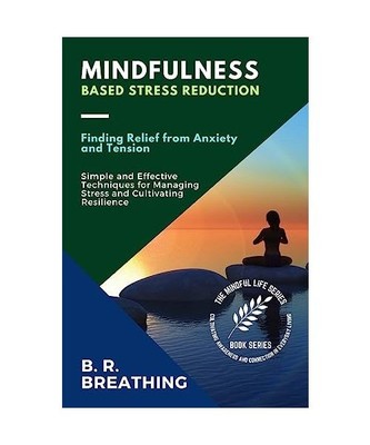 Mindfulness-Based Stress Reduction: Simple and Effective Techniques for Managing