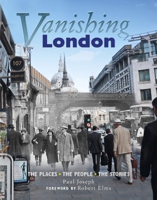Vanishing London: The Places. The People. The Stories by Paul Joseph 0857330381