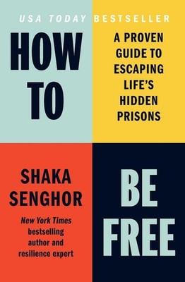 How to Be Free: A Proven Guide to Escaping Life's Hidden Prisons by Shaka Sengho
