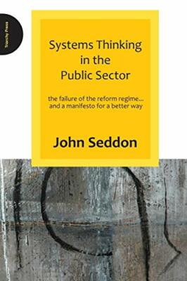 Systems Thinking in the Public Sector: The Failure of  by John Seddon 0955008182