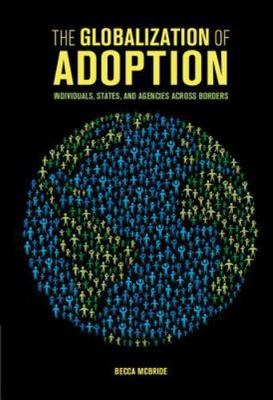 The Globalization of Adoption Individuals, States, and Agencies across Borders