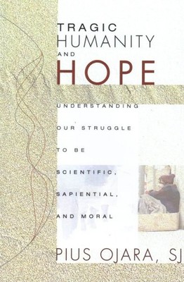 Tragic Humanity and Hope : Understanding Our Struggle to Be Scientific, Sapie...