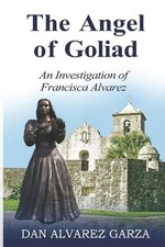 An Investigation of Francisca Alvarez The Angel of Goliad by Dan Alvarez Garza P
