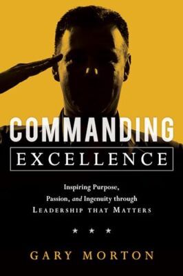 Commanding Excellence: Inspiring Purpose, Passion, and Ingenuity through Lead...
