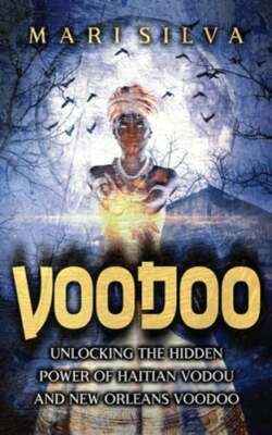Voodoo: Unlocking the Hidden Power of Haitian Vodou and New Orleans Voodoo: New