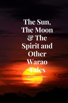 The Sun, the Moon & the Spirit and Other Warao Tales -  NEW Crystine Alleyn 2021