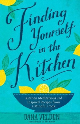 Finding Yourself in the Kitchen: Kitchen Meditations and Inspired Recipes fr...