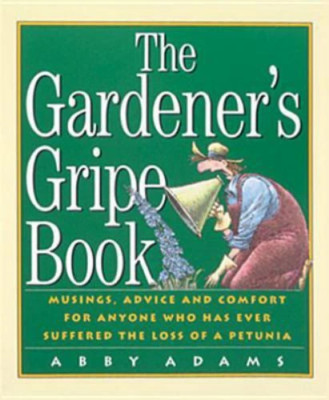 THE GARDENER'S GRIPE BOOK  ABBY ADAMS  GARDENING ADVICE AND MUSINGS