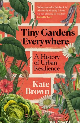 Tiny Gardens Everywhere | Kate Brown | A History of Urban Resilience | Buch