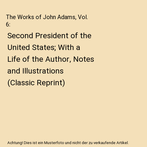 The Works of John Adams, Vol. 6 Second President of