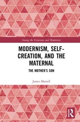 Modernism, Self-Creation, and the Maternal: The Mother's Son by James Martell (E