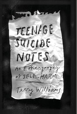 Teenage Suicide Notes : An Ethnography of Self-Harm, Hardcover by Williams, T...