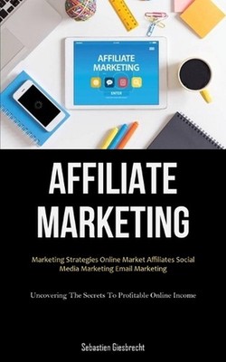 Affiliate Marketing: Marketing Strategies Online Market Affiliates Social Media